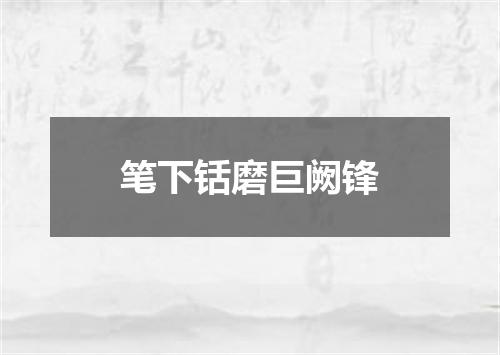 笔下铦磨巨阙锋