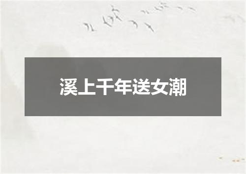 溪上千年送女潮
