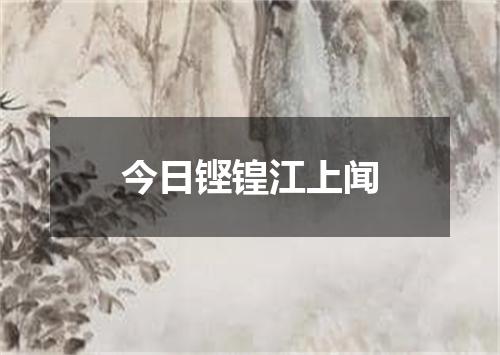 今日铿锽江上闻
