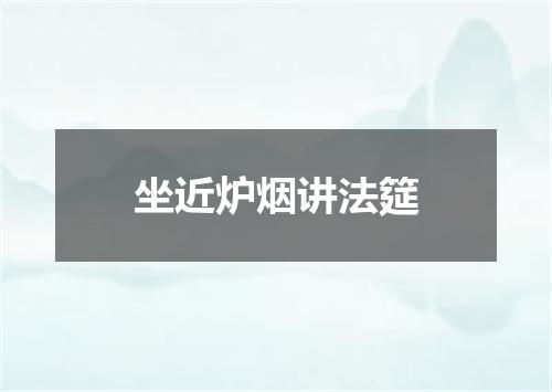 坐近炉烟讲法筵