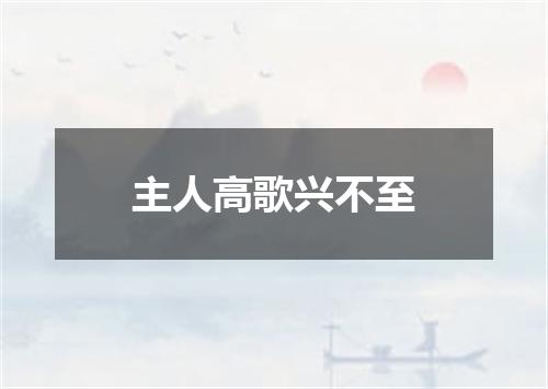 主人高歌兴不至