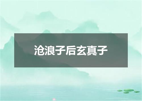 沧浪子后玄真子
