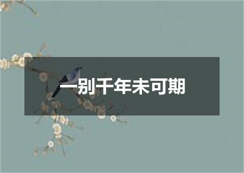 一别千年未可期