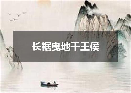 长裾曳地干王侯