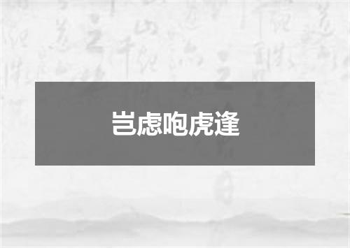 岂虑咆虎逢
