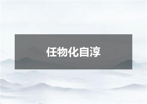 任物化自淳