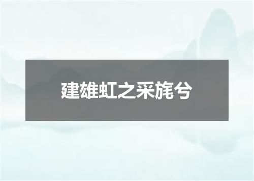 建雄虹之采旄兮