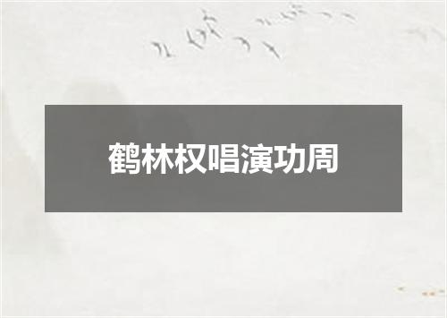 鹤林权唱演功周