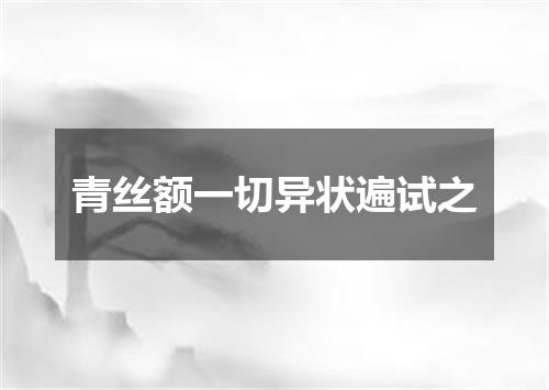 青丝额一切异状遍试之