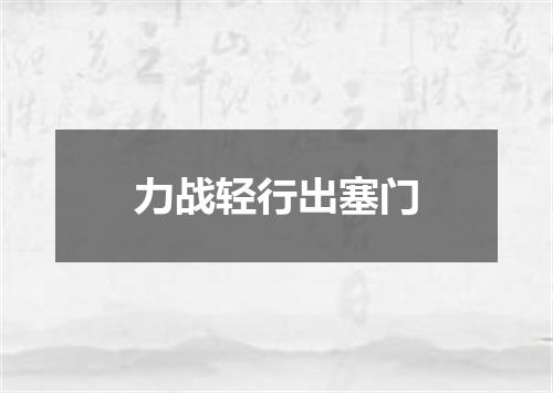 力战轻行出塞门