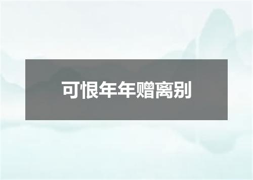 可恨年年赠离别