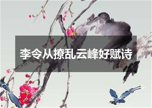 李令从撩乱云峰好赋诗