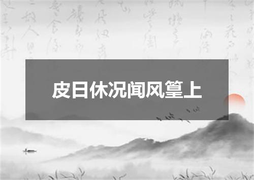 皮日休况闻风篁上