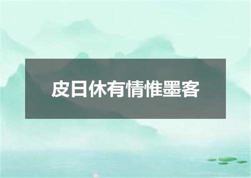 皮日休有情惟墨客