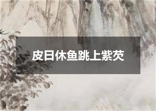 皮日休鱼跳上紫芡