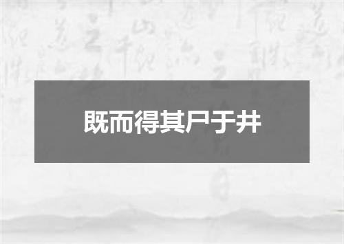 既而得其尸于井