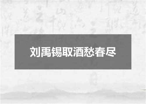 刘禹锡取酒愁春尽