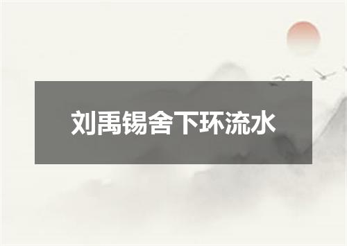 刘禹锡舍下环流水