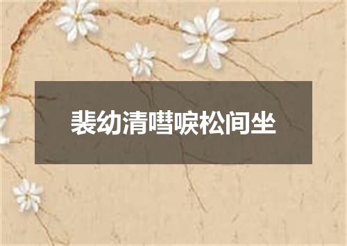 裴幼清嘒唳松间坐
