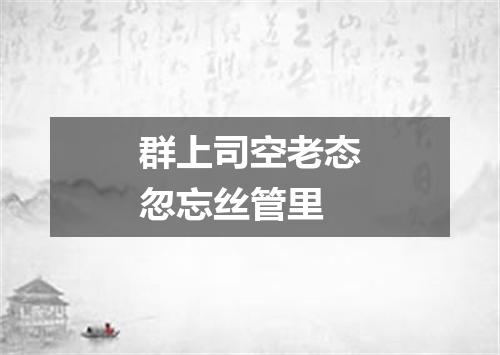 群上司空老态忽忘丝管里