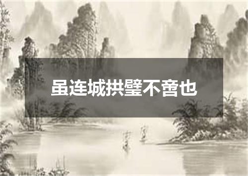 虽连城拱璧不啻也