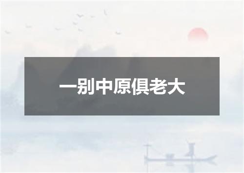 一别中原俱老大