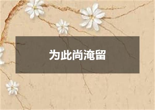 为此尚淹留