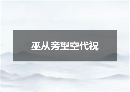 巫从旁望空代祝