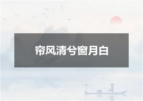 帘风清兮窗月白