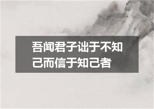 吾闻君子诎于不知己而信于知己者