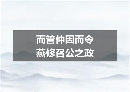 而管仲因而令燕修召公之政