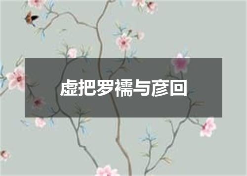 虚把罗襦与彦回