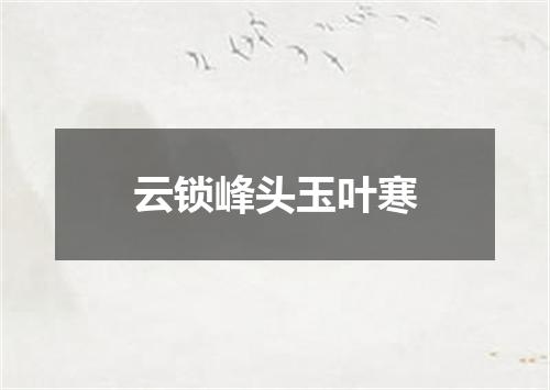 云锁峰头玉叶寒