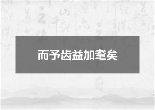 而予齿益加耄矣