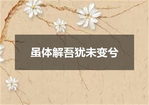 虽体解吾犹未变兮