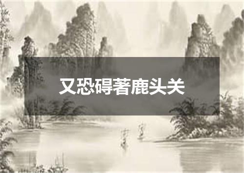 又恐碍著鹿头关