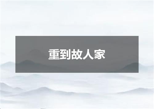 重到故人家