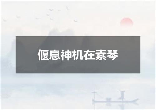 偃息神机在素琴
