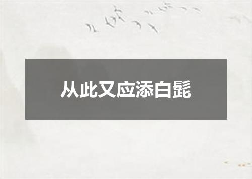 从此又应添白髭
