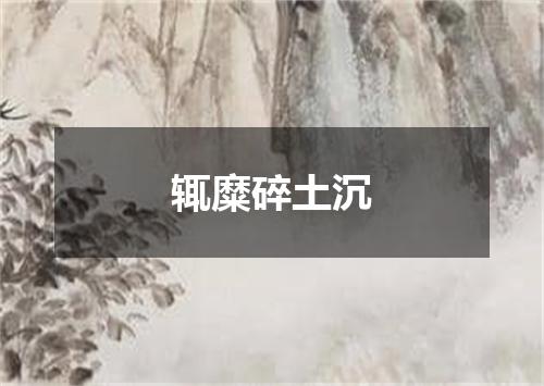 辄糜碎土沉
