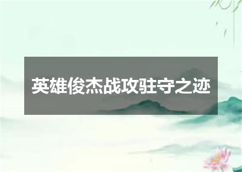 英雄俊杰战攻驻守之迹