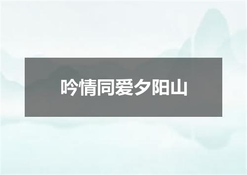 吟情同爱夕阳山