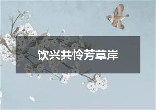 饮兴共怜芳草岸