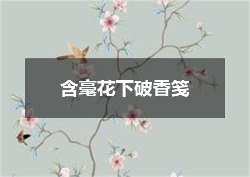 含毫花下破香笺