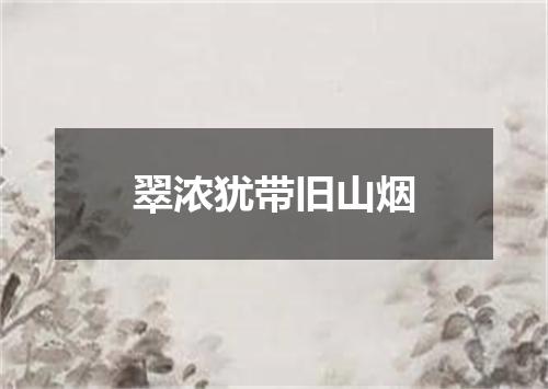 翠浓犹带旧山烟