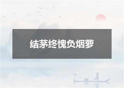 结茅终愧负烟萝
