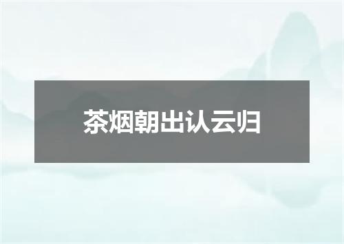 茶烟朝出认云归