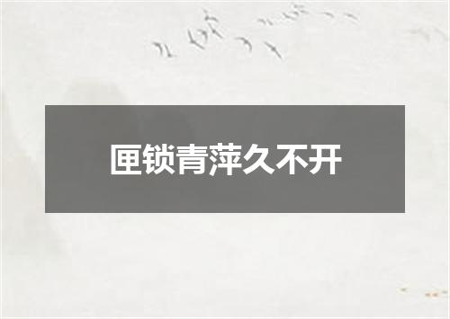 匣锁青萍久不开