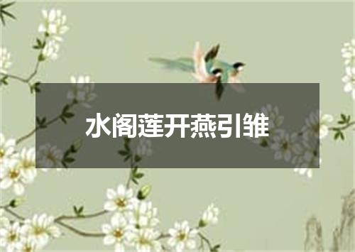 水阁莲开燕引雏