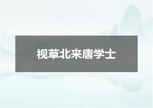 视草北来唐学士